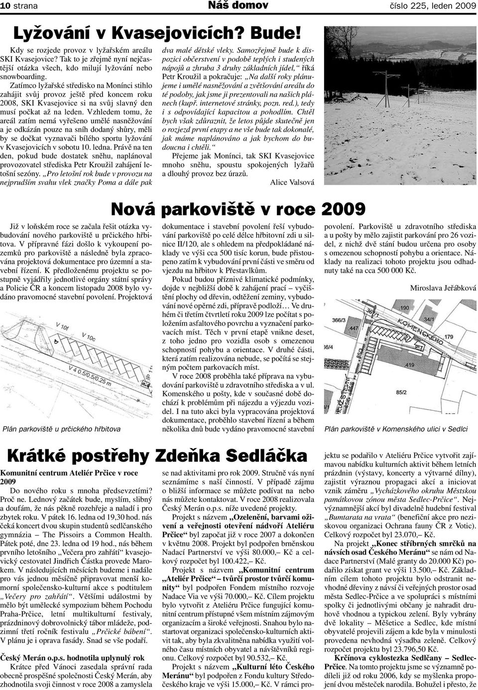 Zatímco lyžařské středisko na Monínci stihlo zahájit svůj provoz ještě před koncem roku 2008, SKI Kvasejovice si na svůj slavný den musí počkat až na leden.