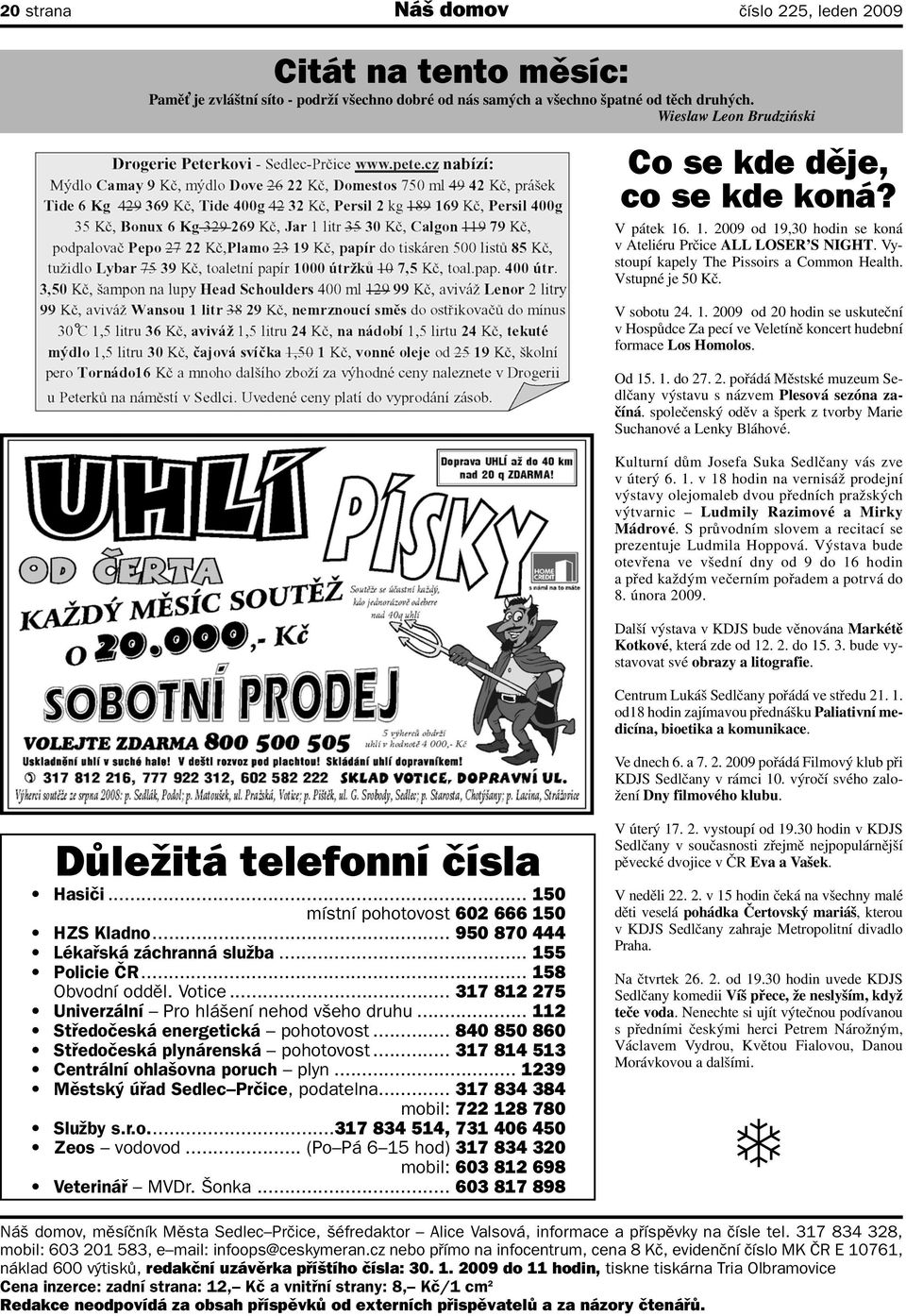 V sobotu 24. 1. 2009 od 20 hodin se uskuteční v Hospůdce Za pecí ve Veletíně koncert hudební formace Los Homolos. Od 15. 1. do 27. 2. pořádá Městské muzeum Sedlčany výstavu s názvem Plesová sezóna začíná.