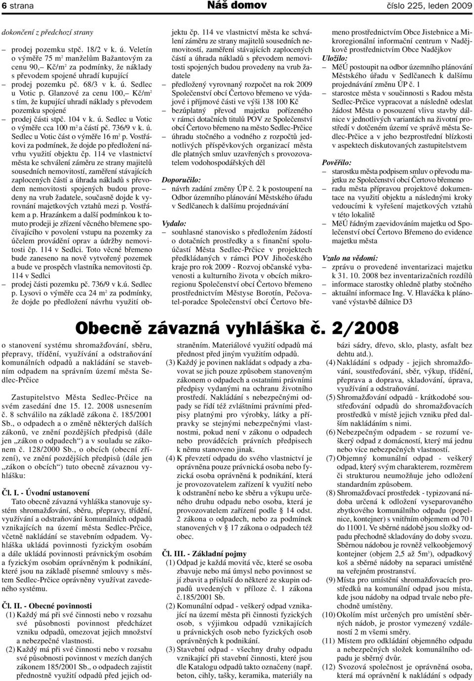 Glanzové za cenu 100, Kč/m 2 s tím, že kupující uhradí náklady s převodem pozemku spojené prodej části stpč. 104 v k. ú. Sedlec u Votic o výměře cca 100 m 2 a částí pč. 736/9 v k. ú. Sedlec u Votic část o výměře 16 m 2 p.