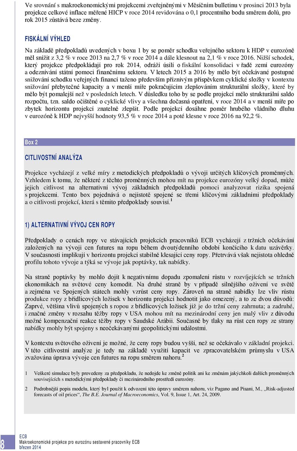 FISKÁLNÍ VÝHLED Na základě předpokladů uvedených v boxu 1 by se poměr schodku veřejného sektoru k HDP v eurozóně měl snížit z 3,2 % v roce 2013 na 2,7 % v roce 2014 a dále klesnout na 2,1 % v roce