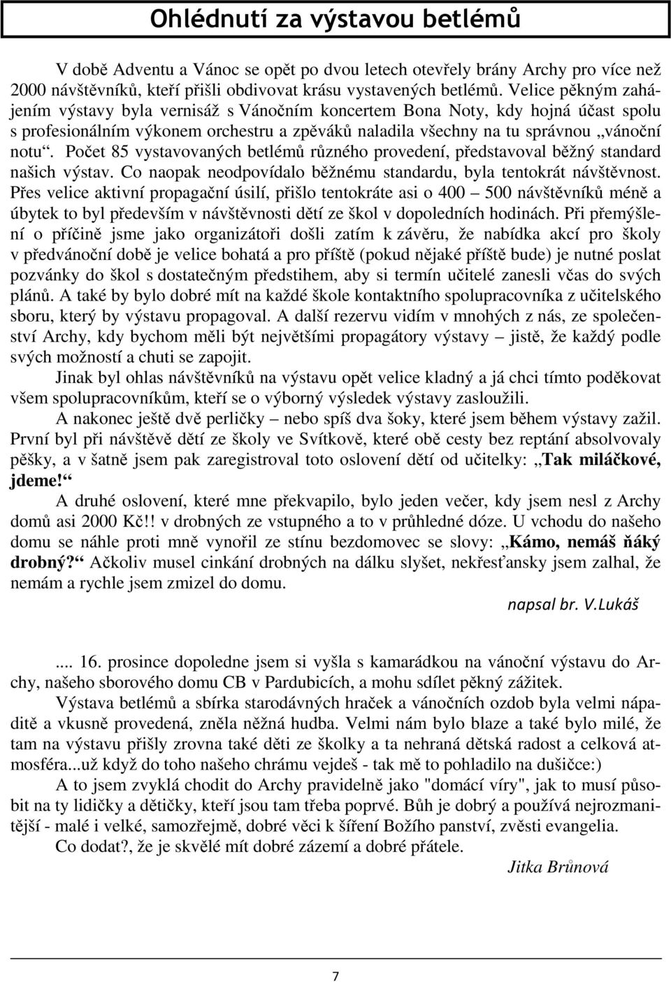 Počet 85 vystavovaných betlémů různého provedení, představoval běžný standard našich výstav. Co naopak neodpovídalo běžnému standardu, byla tentokrát návštěvnost.