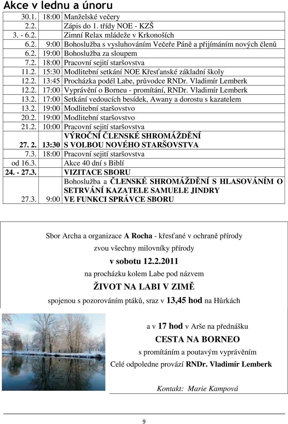 2. 17:00 Vyprávění o Borneu - promítání, RNDr. Vladimír Lemberk 13.2. 17:00 Setkání vedoucích besídek, Awany a dorostu s kazatelem 13.2. 19:00 Modlitební staršovstvo 20.2. 19:00 Modlitební staršovstvo 21.