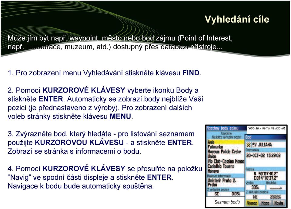 Automaticky se zobrazí body nejblíže Vaší pozici (je přednastaveno z výroby). Pro zobrazení dalších voleb stránky stiskněte klávesu MENU. 3.