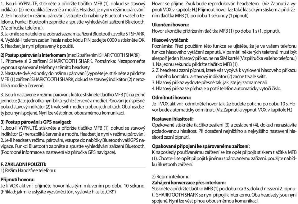 Jakmile se na telefonu zobrazí seznam zařízení Bluetooth, zvolte ST SHARK. 4. Vyžádá-li telefon zadání hesla nebo kódu PIN, zadejte 0000 a stiskněte OK. 5. Headset je nyní připravený k použití.