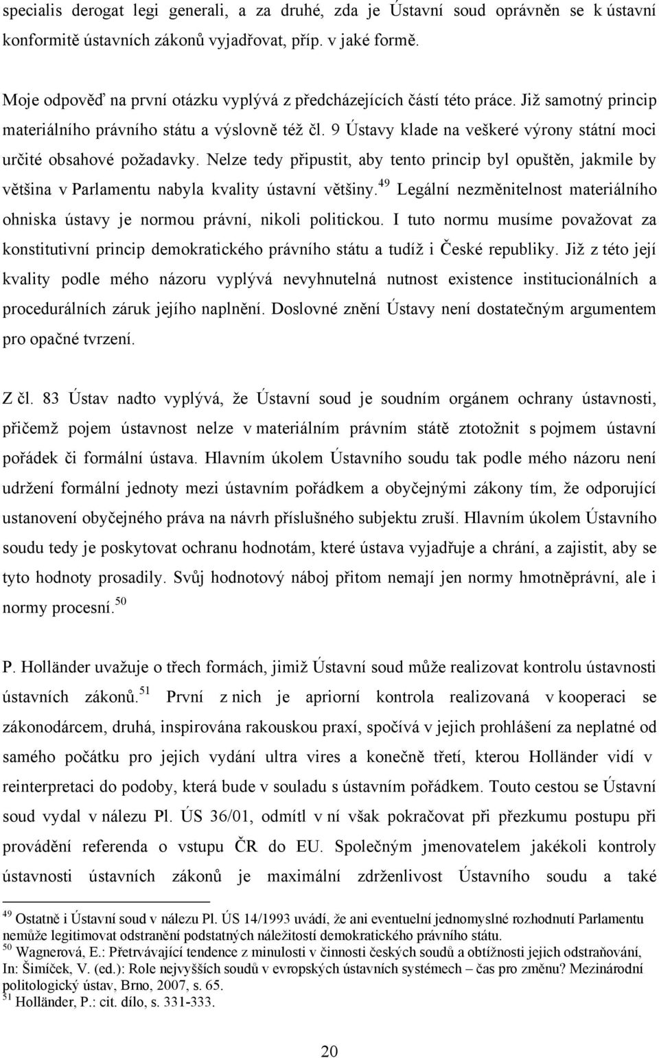 9 Ústavy klade na veškeré výrony státní moci určité obsahové požadavky. Nelze tedy připustit, aby tento princip byl opuštěn, jakmile by většina v Parlamentu nabyla kvality ústavní většiny.