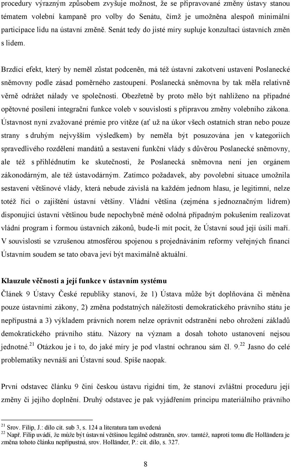 Brzdící efekt, který by neměl zůstat podceněn, má též ústavní zakotvení ustavení Poslanecké sněmovny podle zásad poměrného zastoupení.