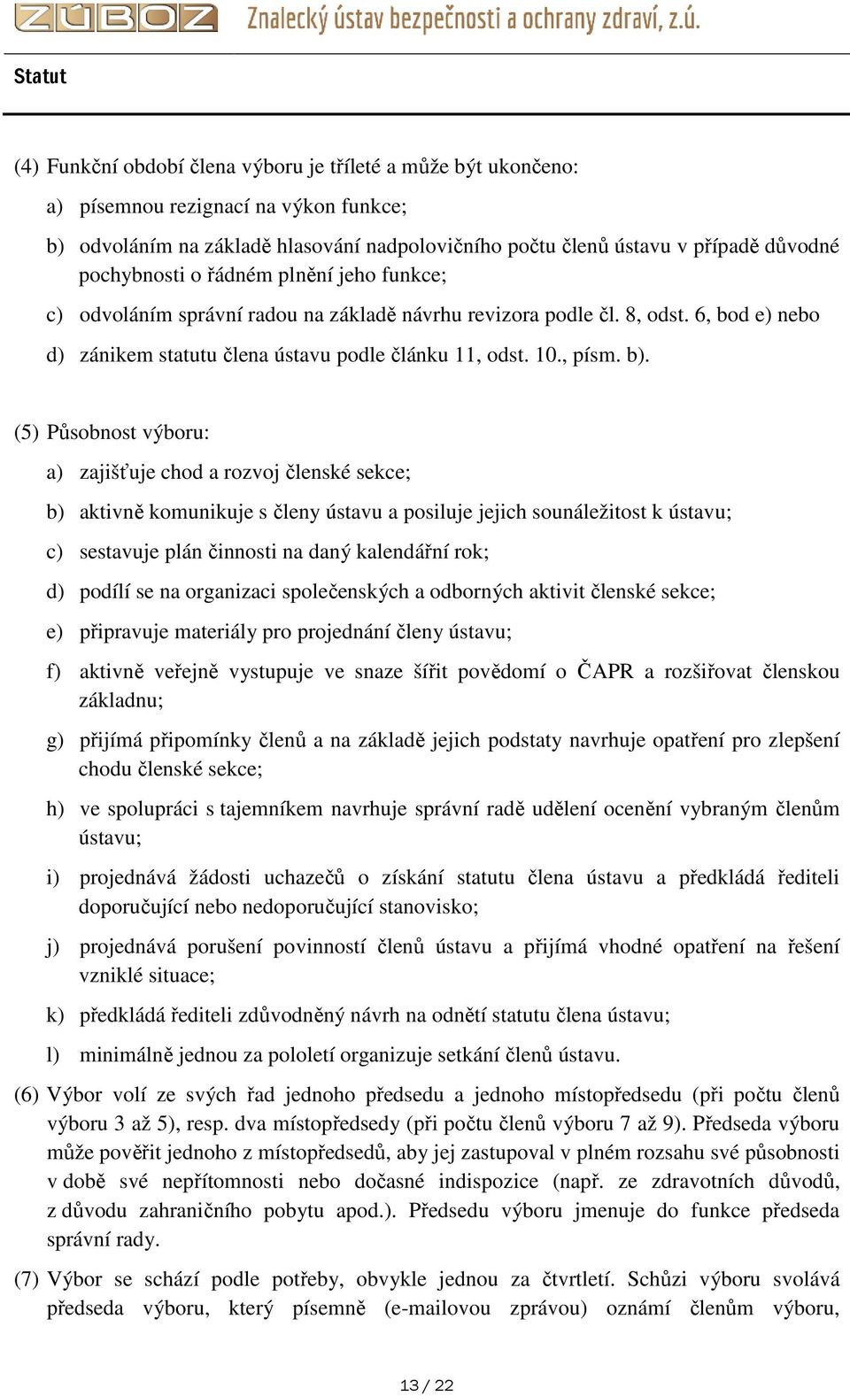 (5) Působnost výboru: a) zajišťuje chod a rozvoj členské sekce; b) aktivně komunikuje s členy ústavu a posiluje jejich sounáležitost k ústavu; c) sestavuje plán činnosti na daný kalendářní rok; d)