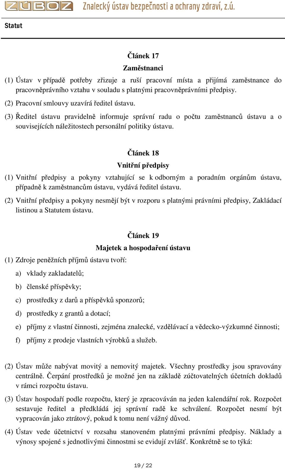 Článek 18 Vnitřní předpisy (1) Vnitřní předpisy a pokyny vztahující se k odborným a poradním orgánům ústavu, případně k zaměstnancům ústavu, vydává ředitel ústavu.