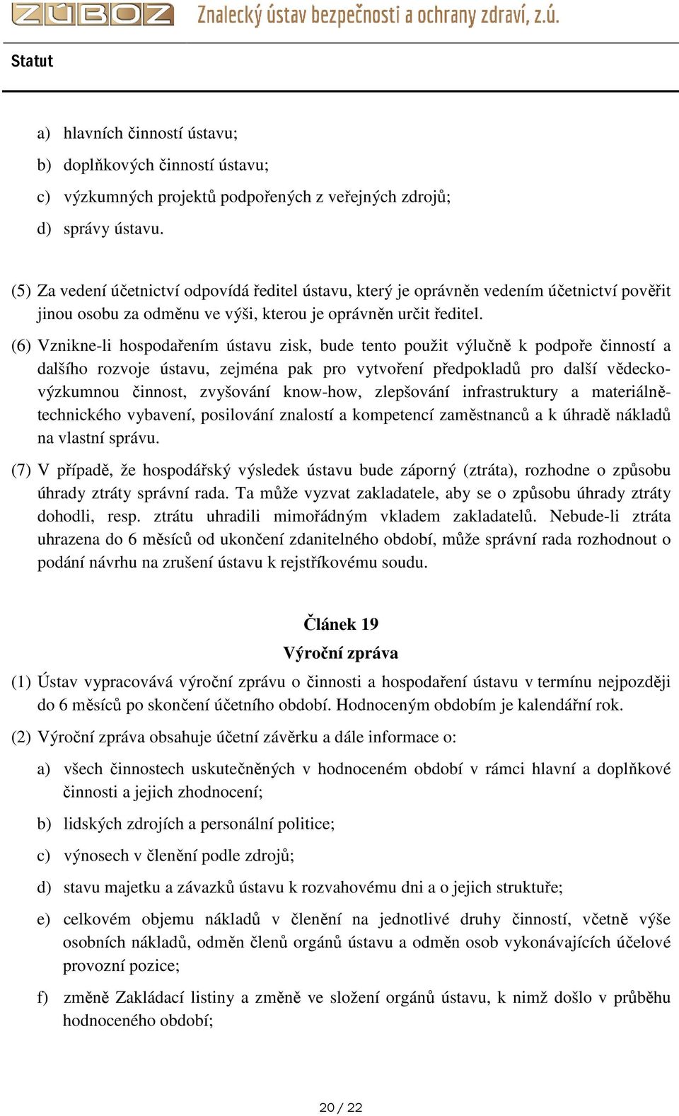 (6) Vznikne-li hospodařením ústavu zisk, bude tento použit výlučně k podpoře činností a dalšího rozvoje ústavu, zejména pak pro vytvoření předpokladů pro další vědeckovýzkumnou činnost, zvyšování