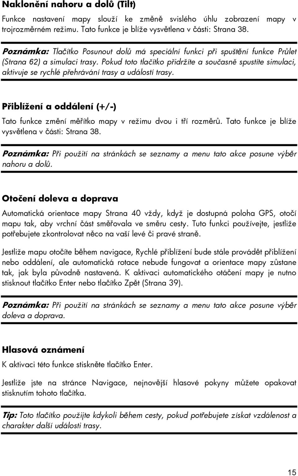 Pokud toto tlačítko přidržíte a současně spustíte simulaci, aktivuje se rychlé přehrávání trasy a událostí trasy.