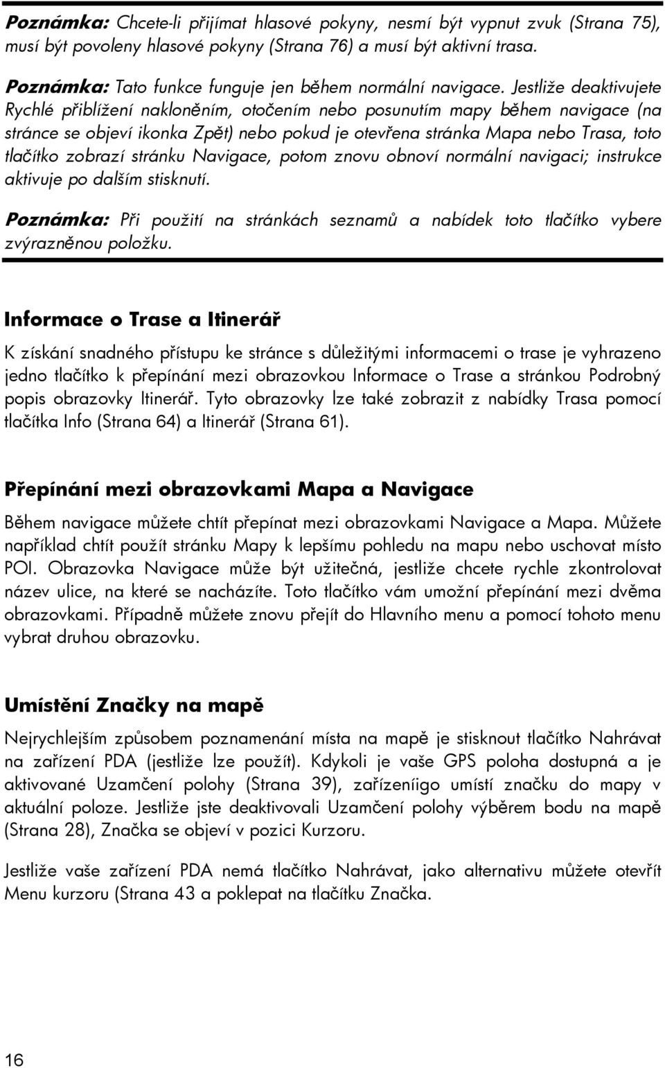 Jestliže deaktivujete Rychlé přiblížení nakloněním, otočením nebo posunutím mapy během navigace (na stránce se objeví ikonka Zpět) nebo pokud je otevřena stránka Mapa nebo Trasa, toto tlačítko