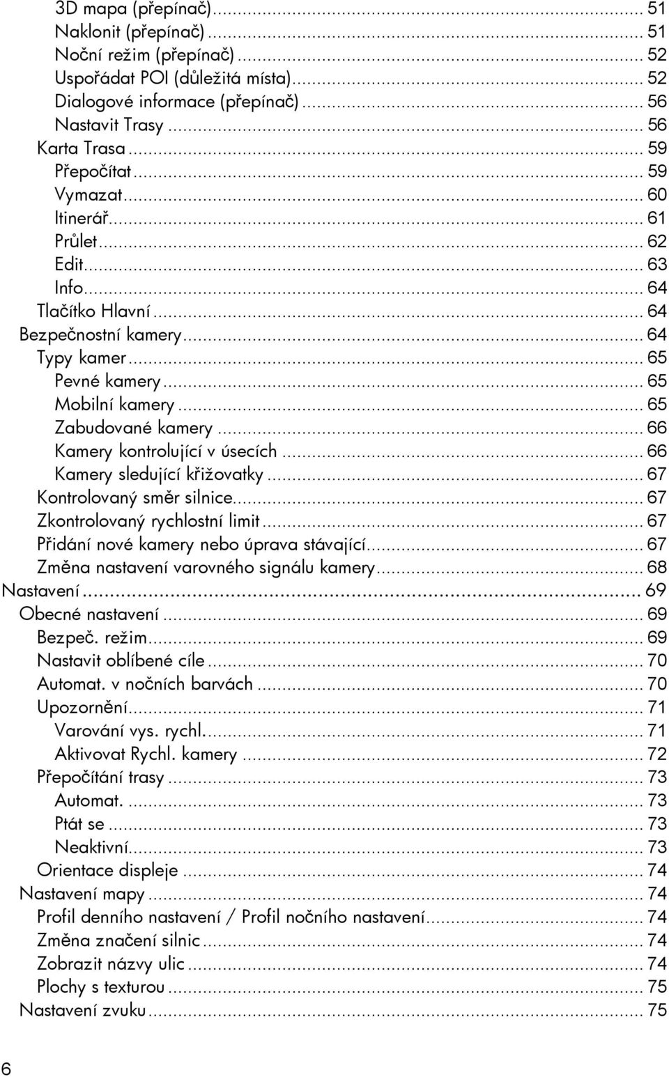 .. 65 Zabudované kamery... 66 Kamery kontrolující v úsecích... 66 Kamery sledující křižovatky... 67 Kontrolovaný směr silnice... 67 Zkontrolovaný rychlostní limit.