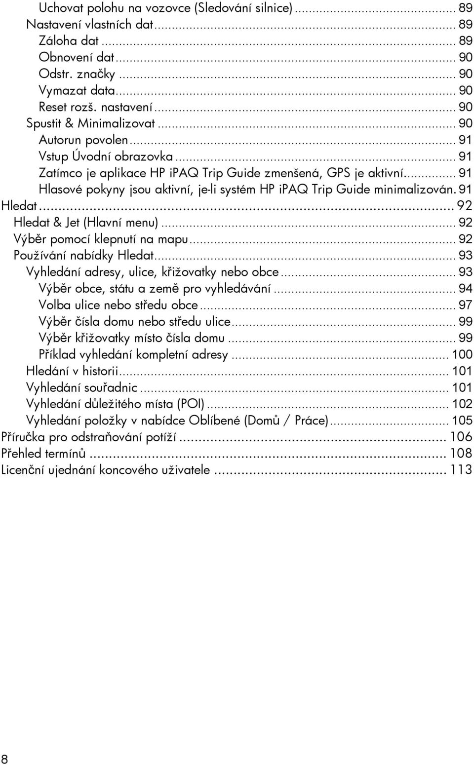 .. 91 Hlasové pokyny jsou aktivní, je-li systém HP ipaq Trip Guide minimalizován. 91 Hledat... 92 Hledat & Jet (Hlavní menu)... 92 Výběr pomocí klepnutí na mapu... 92 Používání nabídky Hledat.