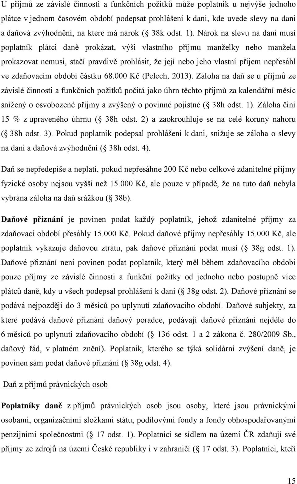 Nárok na slevu na dani musí poplatník plátci daně prokázat, výši vlastního příjmu manželky nebo manžela prokazovat nemusí, stačí pravdivě prohlásit, že její nebo jeho vlastní příjem nepřesáhl ve