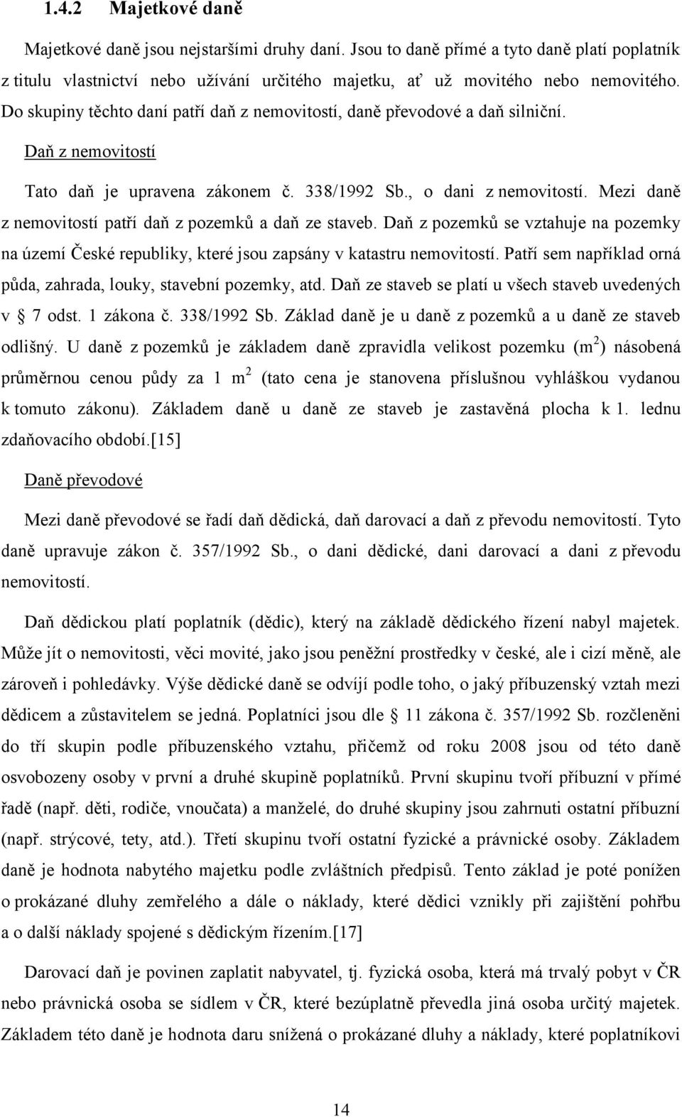 Mezi daně z nemovitostí patří daň z pozemků a daň ze staveb. Daň z pozemků se vztahuje na pozemky na území České republiky, které jsou zapsány v katastru nemovitostí.