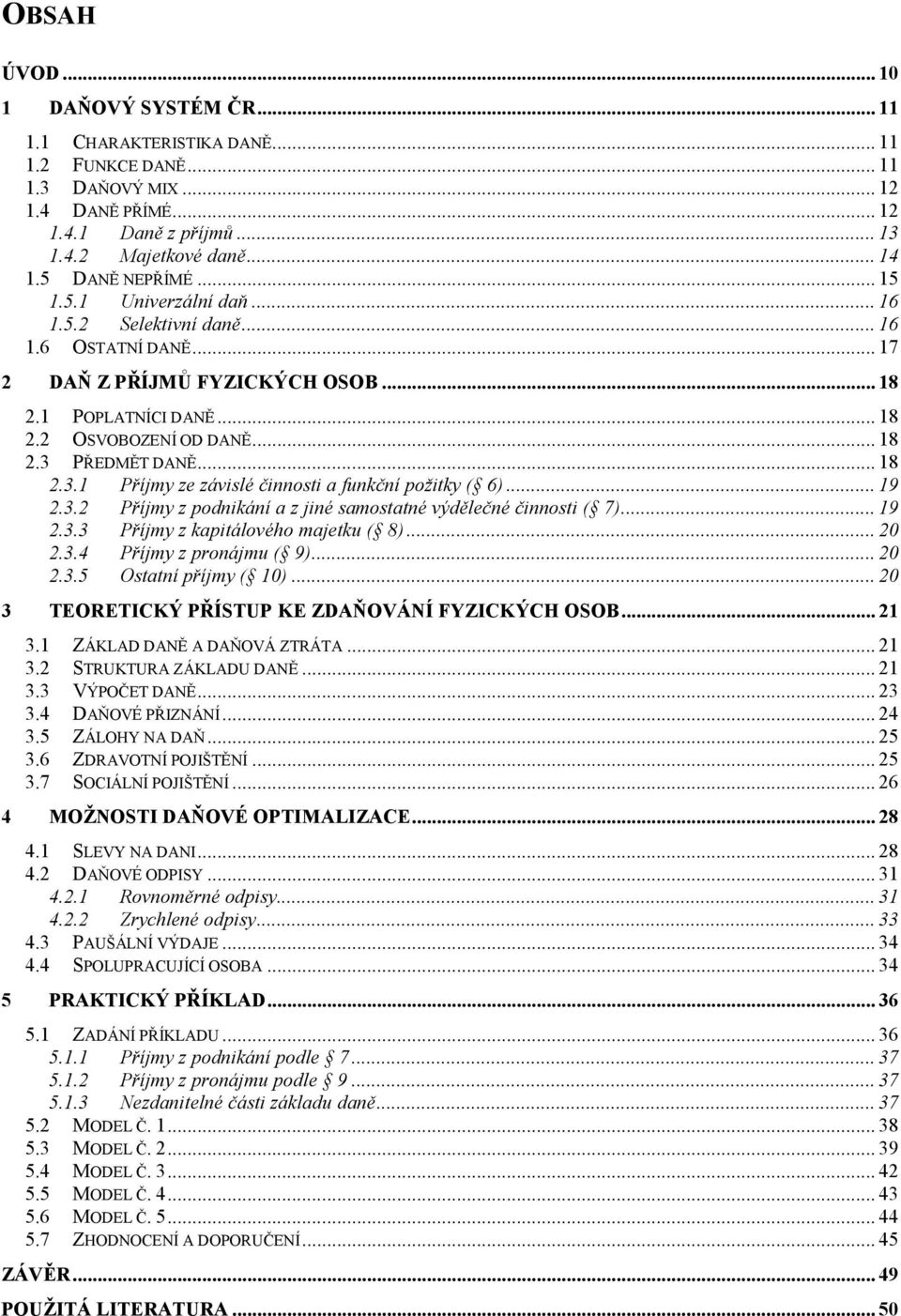 .. 18 2.3.1 Příjmy ze závislé činnosti a funkční požitky ( 6)... 19 2.3.2 Příjmy z podnikání a z jiné samostatné výdělečné činnosti ( 7)... 19 2.3.3 Příjmy z kapitálového majetku ( 8)... 20 2.3.4 Příjmy z pronájmu ( 9).