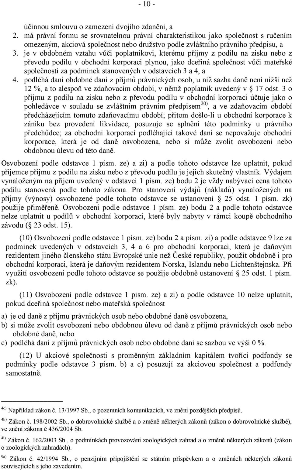 je v obdobném vztahu vůči poplatníkovi, kterému příjmy z podílu na zisku nebo z převodu podílu v obchodní korporaci plynou, jako dceřiná společnost vůči mateřské společnosti za podmínek stanovených v