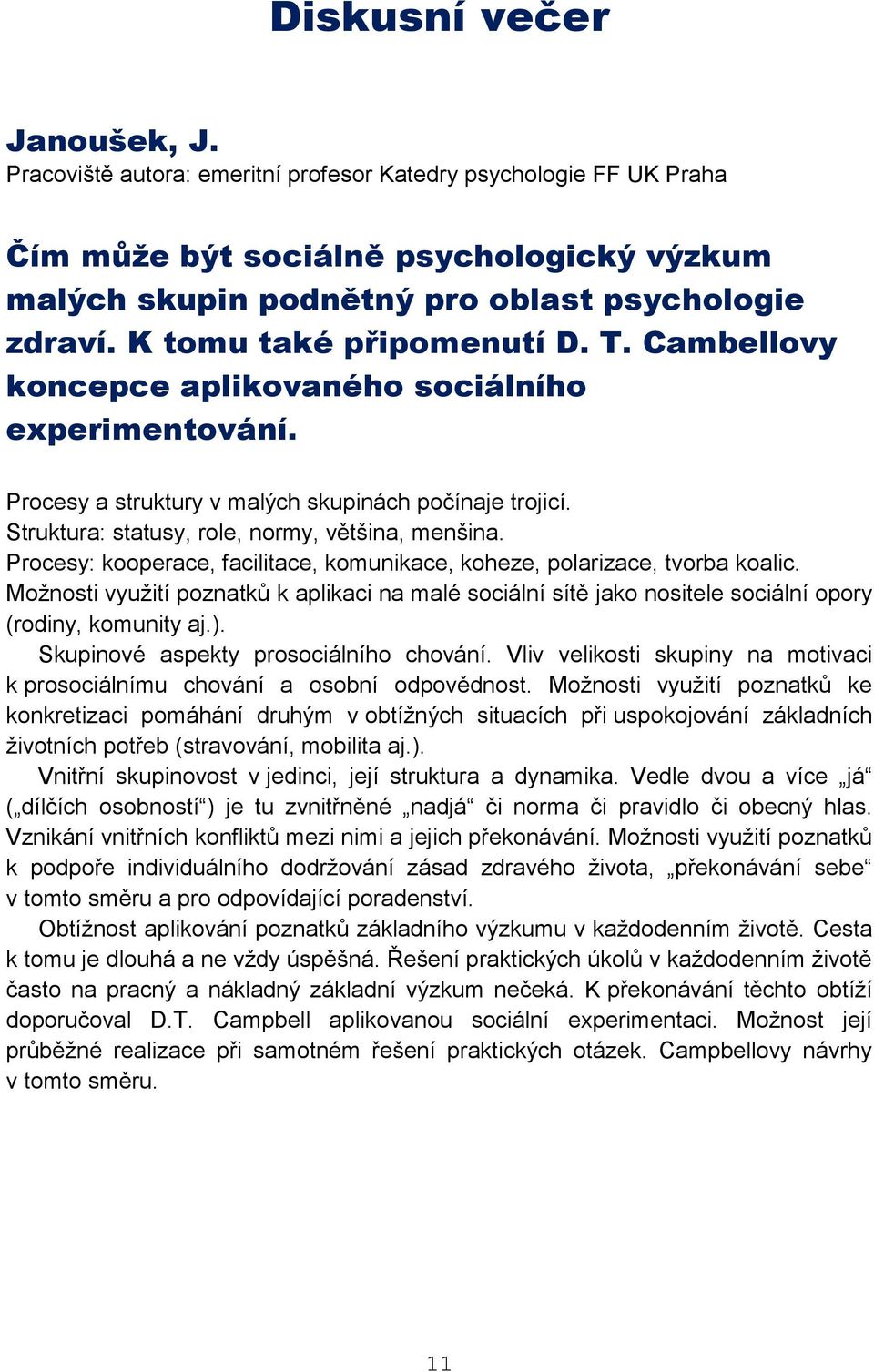 Procesy: kooperace, facilitace, komunikace, koheze, polarizace, tvorba koalic. Možnosti využití poznatků k aplikaci na malé sociální sítě jako nositele sociální opory (rodiny, komunity aj.).