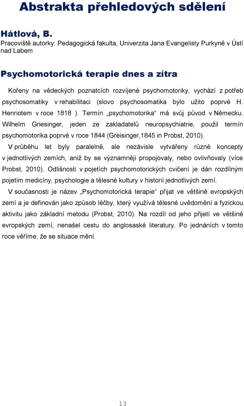 potřeb psychosomatiky v rehabilitaci (slovo psychosomatika bylo užito poprvé H. Henriotem v roce 1818 ). Termín psychomotorika má svůj původ v Německu.