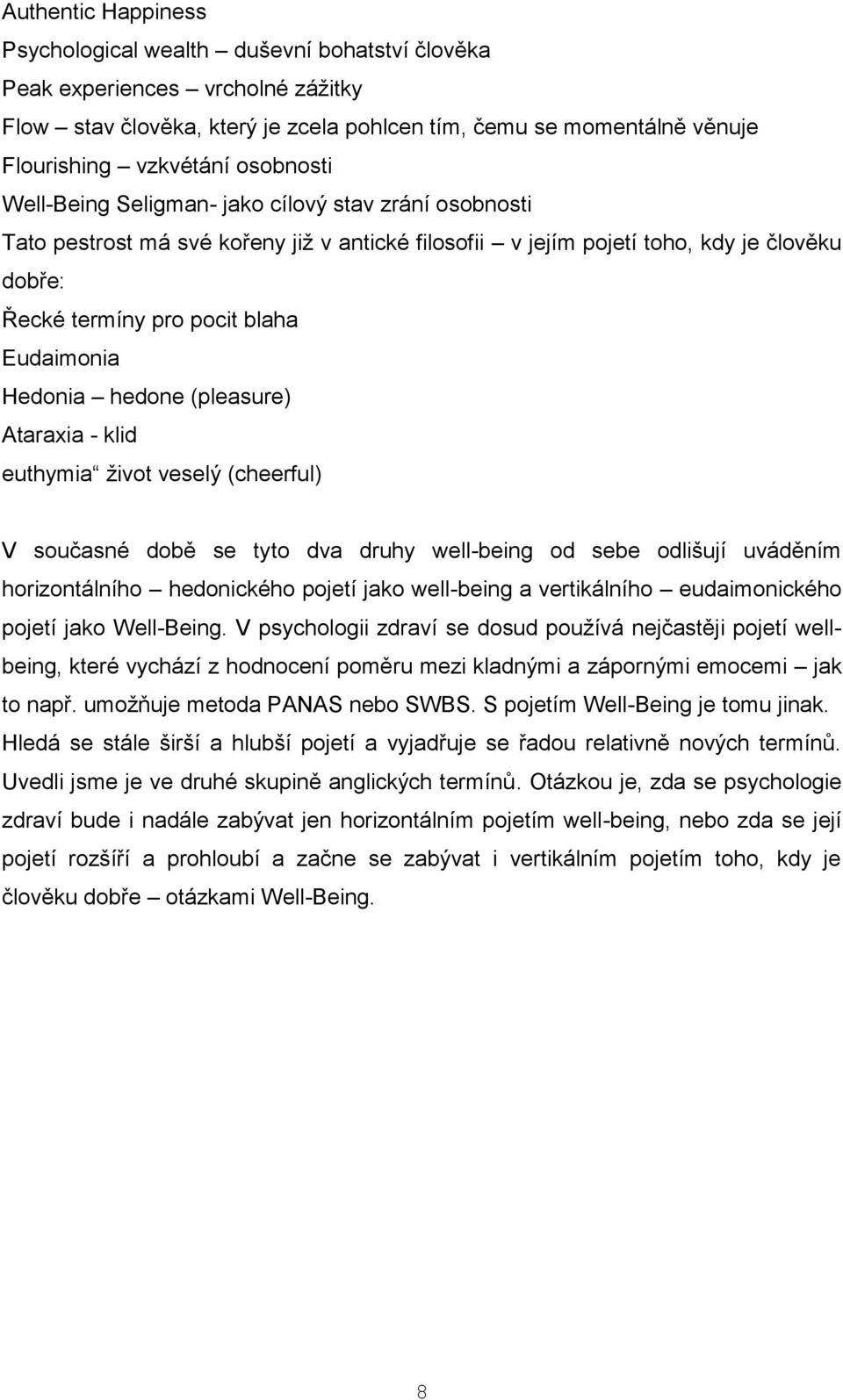 Hedonia hedone (pleasure) Ataraxia - klid euthymia život veselý (cheerful) V současné době se tyto dva druhy well-being od sebe odlišují uváděním horizontálního hedonického pojetí jako well-being a