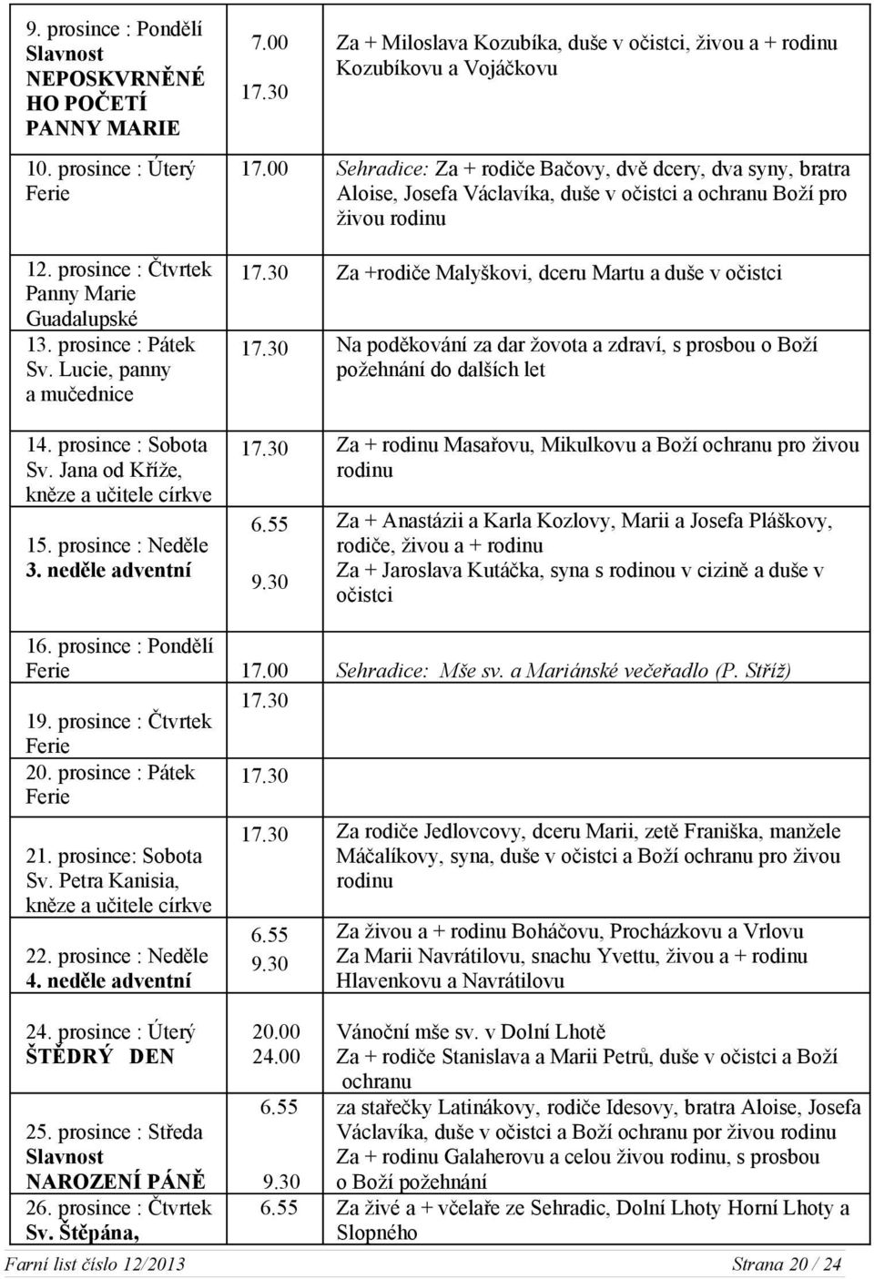 neděle adventní 17.00 Sehradice: Za + rodiče Bačovy, dvě dcery, dva syny, bratra Aloise, Josefa Václavíka, duše v očistci a ochranu Boží pro živou rodinu 17.