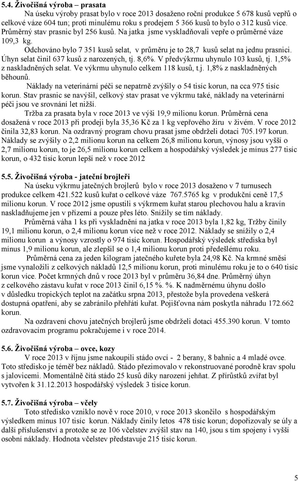 Úhyn selat činil 637 kusů z narozených, tj. 8,6%. V předvýkrmu uhynulo 103 kusů, tj. 1,5% z naskladněných selat. Ve výkrmu uhynulo celkem 118 kusů, t.j. 1,8% z naskladněných běhounů.