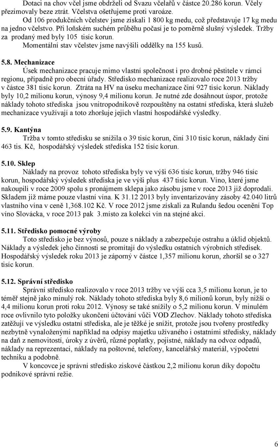 Tržby za prodaný med byly 105 tisíc korun. Momentální stav včelstev jsme navýšili oddělky na 155 kusů. 5.8.