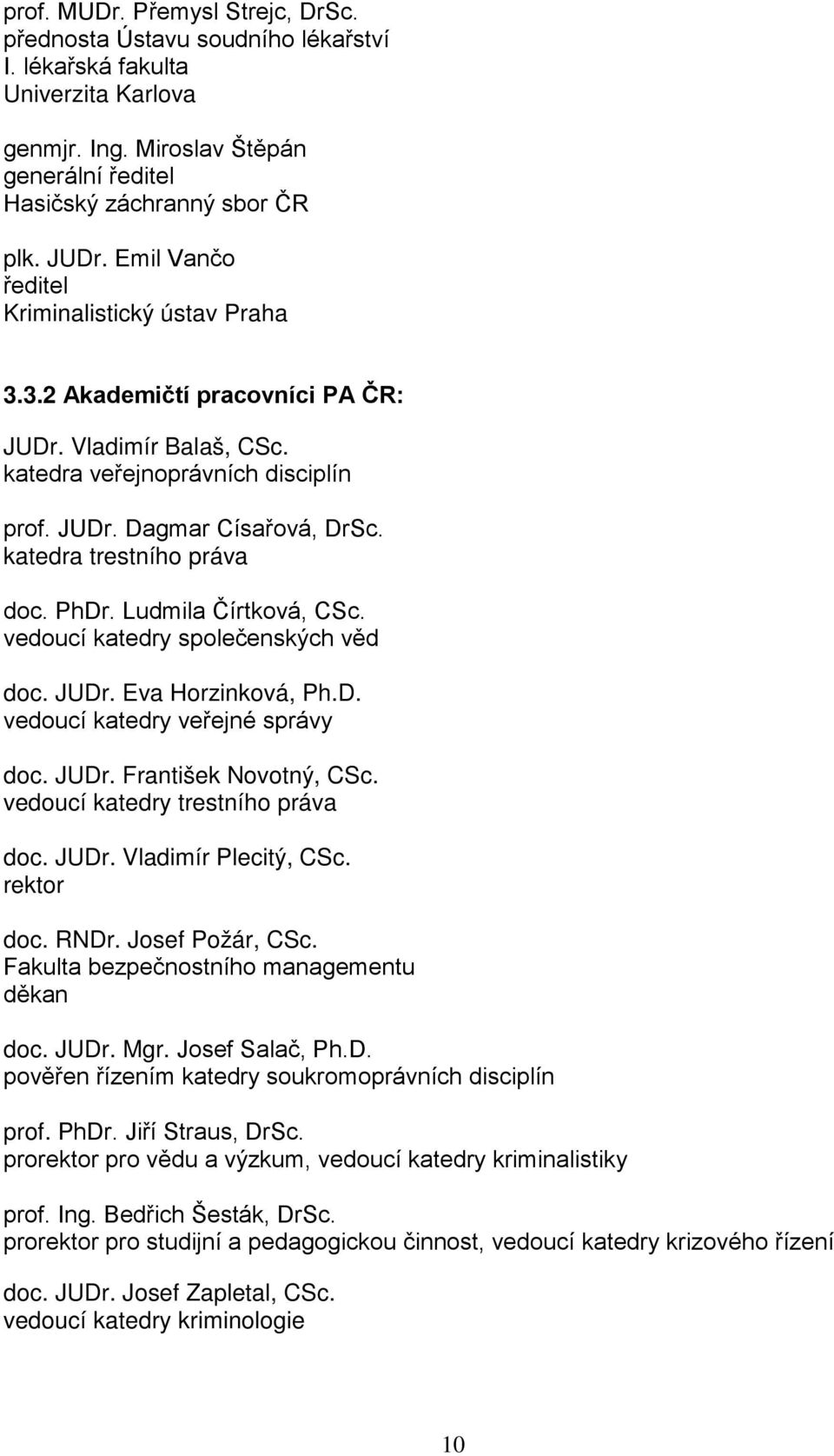 katedra trestního práva doc. PhDr. Ludmila Čírtková, CSc. vedoucí katedry společenských věd doc. JUDr. Eva Horzinková, Ph.D. vedoucí katedry veřejné správy doc. JUDr. František Novotný, CSc.