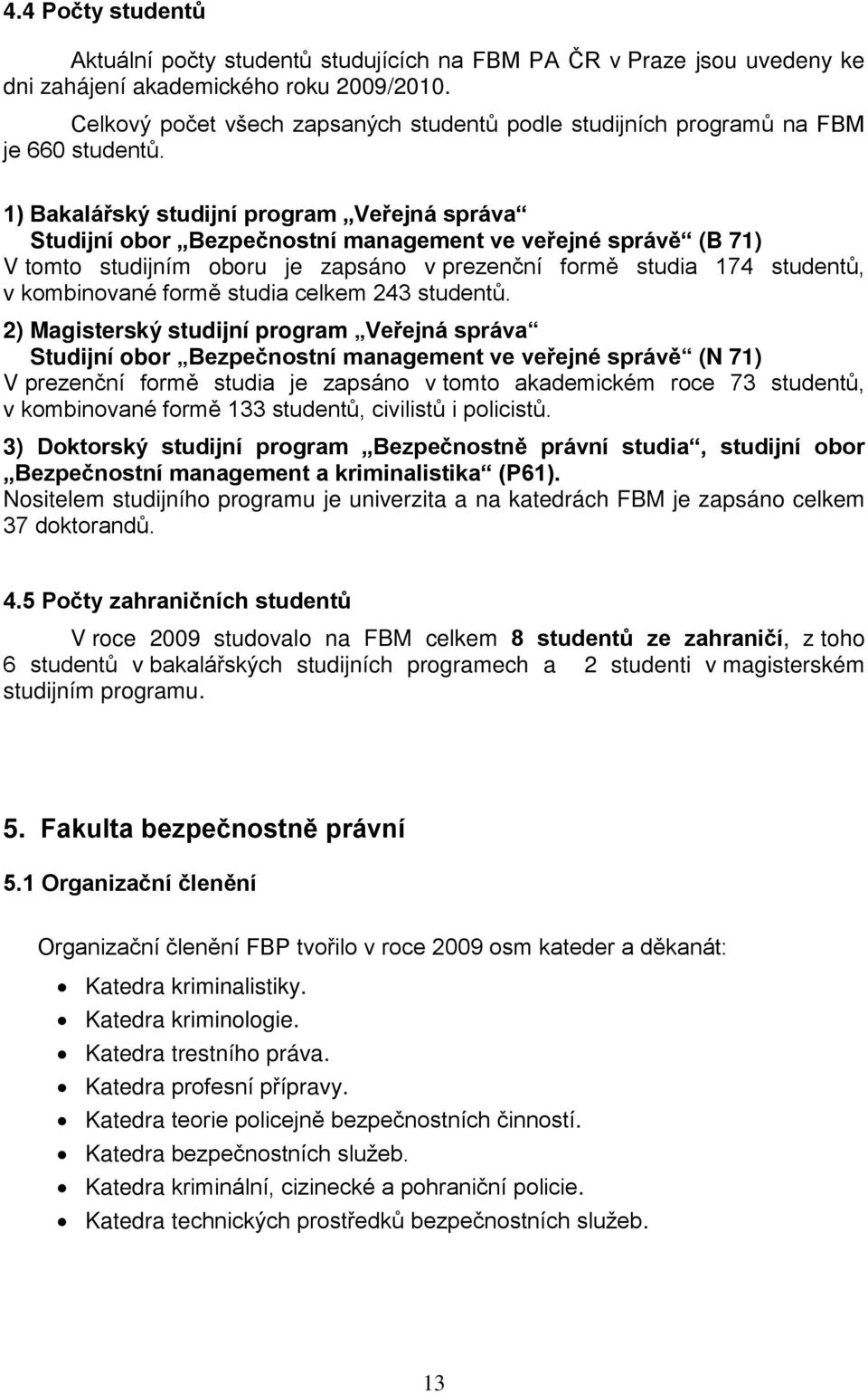 1) Bakalářský studijní program Veřejná správa Studijní obor Bezpečnostní management ve veřejné správě (B 71) V tomto studijním oboru je zapsáno v prezenční formě studia 174 studentů, v kombinované