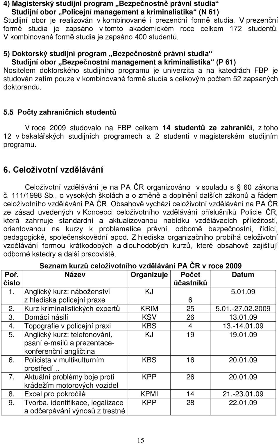 5) Doktorský studijní program Bezpečnostně právní studia Studijní obor Bezpečnostní management a kriminalistika (P 61) Nositelem doktorského studijního programu je univerzita a na katedrách FBP je