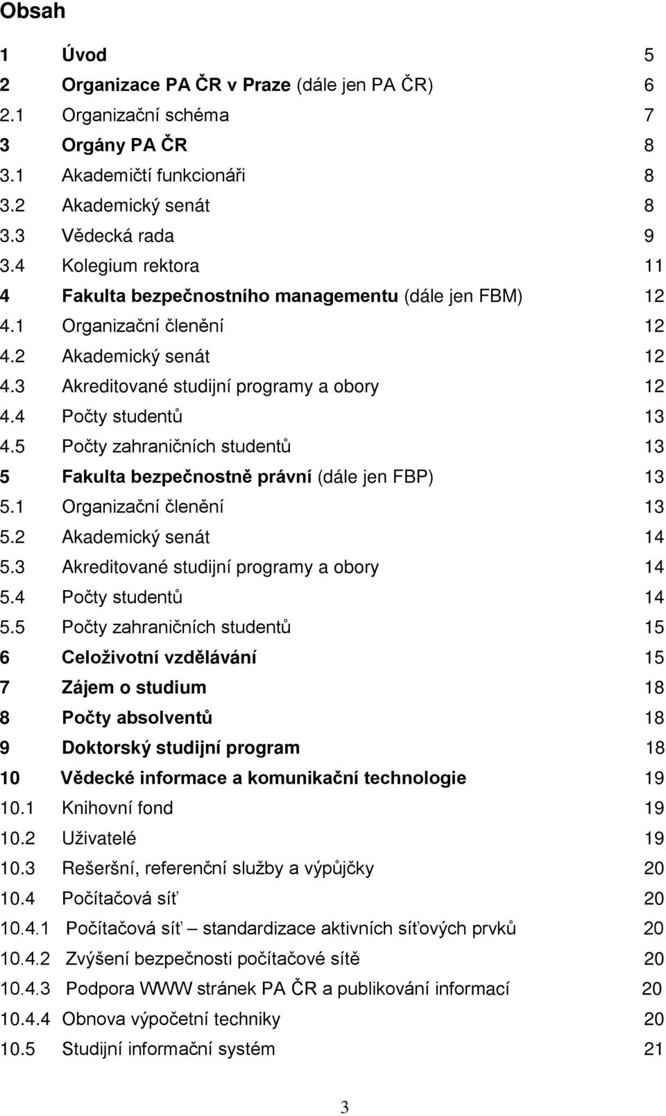 5 Počty zahraničních studentů 13 5 Fakulta bezpečnostně právní (dále jen FBP) 13 5.1 Organizační členění 13 5.2 Akademický senát 14 5.3 Akreditované studijní programy a obory 14 5.