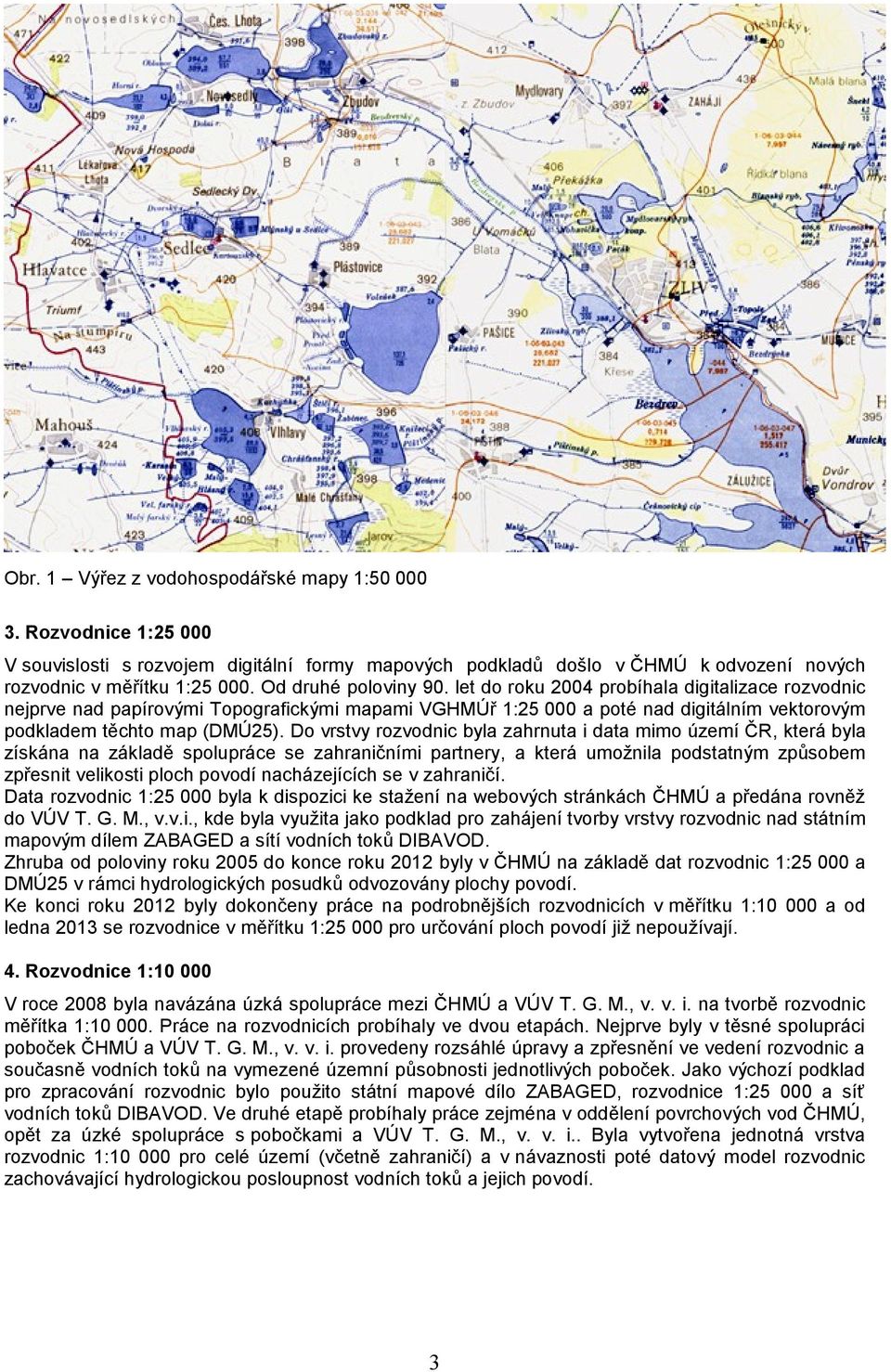 Do vrstvy rozvodnic byl zhrnut i dt mimo úzmí ČR, ktrá byl získán n zákldě spoluprác s zhrničními prtnry, ktrá umožnil podsttným způsobm zpřsnit vlikosti ploch povodí ncházjících s v zhrničí.