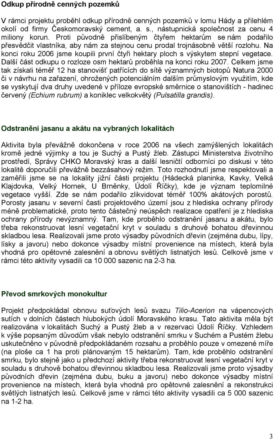 Na konci roku 2006 jsme koupili první čtyři hektary ploch s výskytem stepní vegetace. Další část odkupu o rozloze osm hektarů proběhla na konci roku 2007.