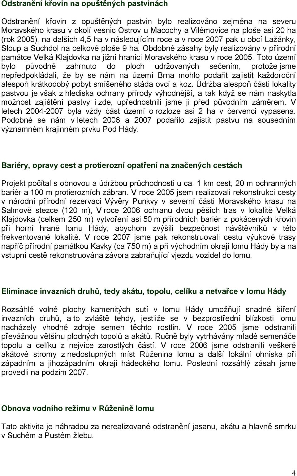 Obdobné zásahy byly realizovány v přírodní památce Velká Klajdovka na jižní hranici Moravského krasu v roce 2005.