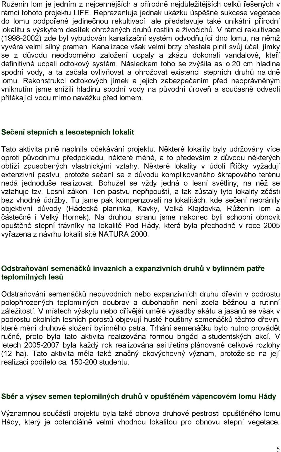 V rámci rekultivace (1998-2002) zde byl vybudován kanalizační systém odvodňující dno lomu, na němž vyvěrá velmi silný pramen.