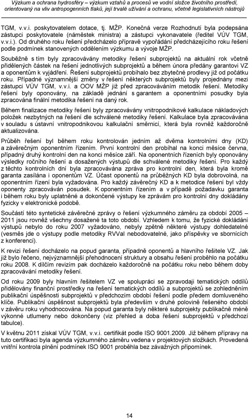 Souběžně s tím byly zpracovávány metodiky řešení subprojektů na aktuální rok včetně přidělených částek na řešení jednotlivých subprojektů a během února předány garantovi VZ a oponentům k vyjádření.