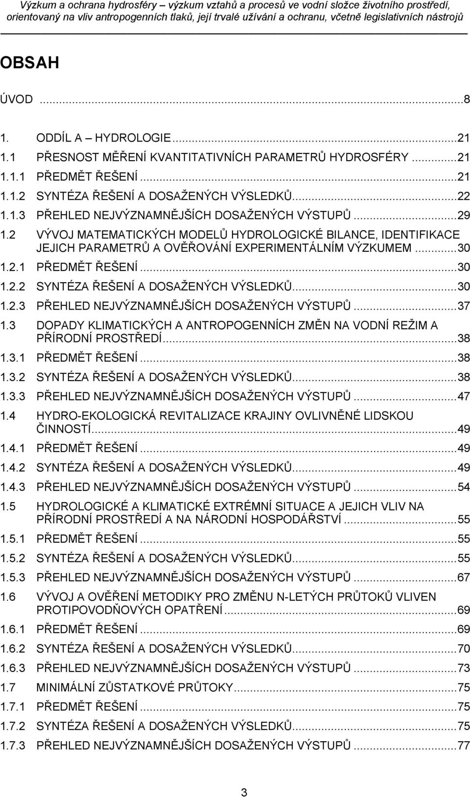 .. 30 1.2.3 PŘEHLED NEJVÝZNAMNĚJŠÍCH DOSAŽENÝCH VÝSTUPŮ... 37 1.3 DOPADY KLIMATICKÝCH A ANTROPOGENNÍCH ZMĚN NA VODNÍ REŽIM A PŘÍRODNÍ PROSTŘEDÍ... 38 1.3.1 PŘEDMĚT ŘEŠENÍ... 38 1.3.2 SYNTÉZA ŘEŠENÍ A DOSAŽENÝCH VÝSLEDKŮ.