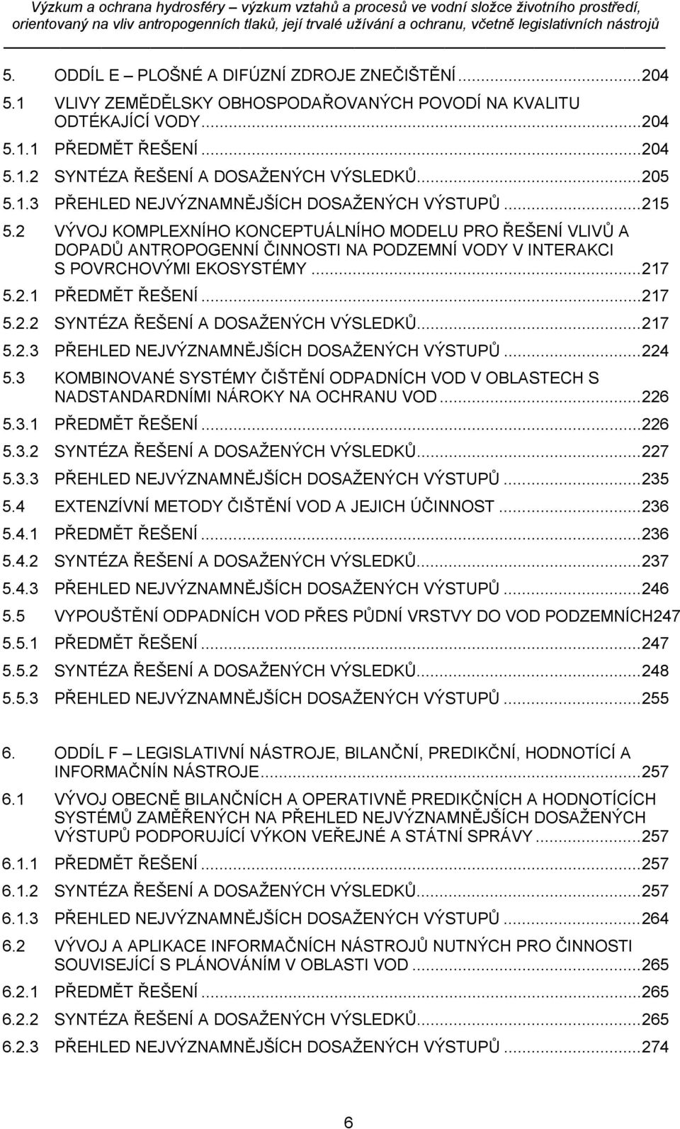 2 VÝVOJ KOMPLEXNÍHO KONCEPTUÁLNÍHO MODELU PRO ŘEŠENÍ VLIVŮ A DOPADŮ ANTROPOGENNÍ ČINNOSTI NA PODZEMNÍ VODY V INTERAKCI S POVRCHOVÝMI EKOSYSTÉMY... 217 5.2.1 PŘEDMĚT ŘEŠENÍ... 217 5.2.2 SYNTÉZA ŘEŠENÍ A DOSAŽENÝCH VÝSLEDKŮ.