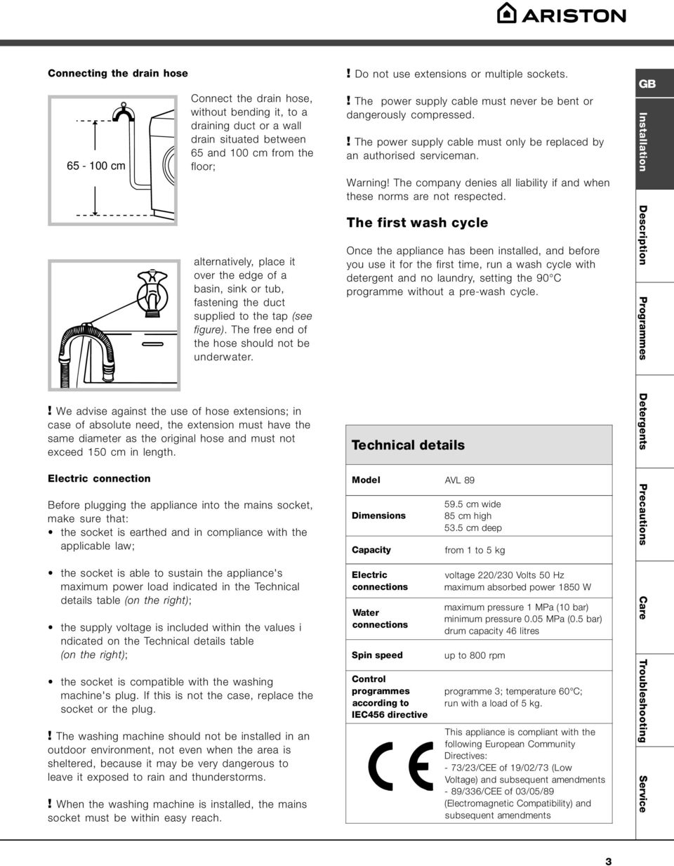 ! We advise against the use of hose extensions; in case of absolute need, the extension must have the same diameter as the original hose and must not exceed 150 cm in length.