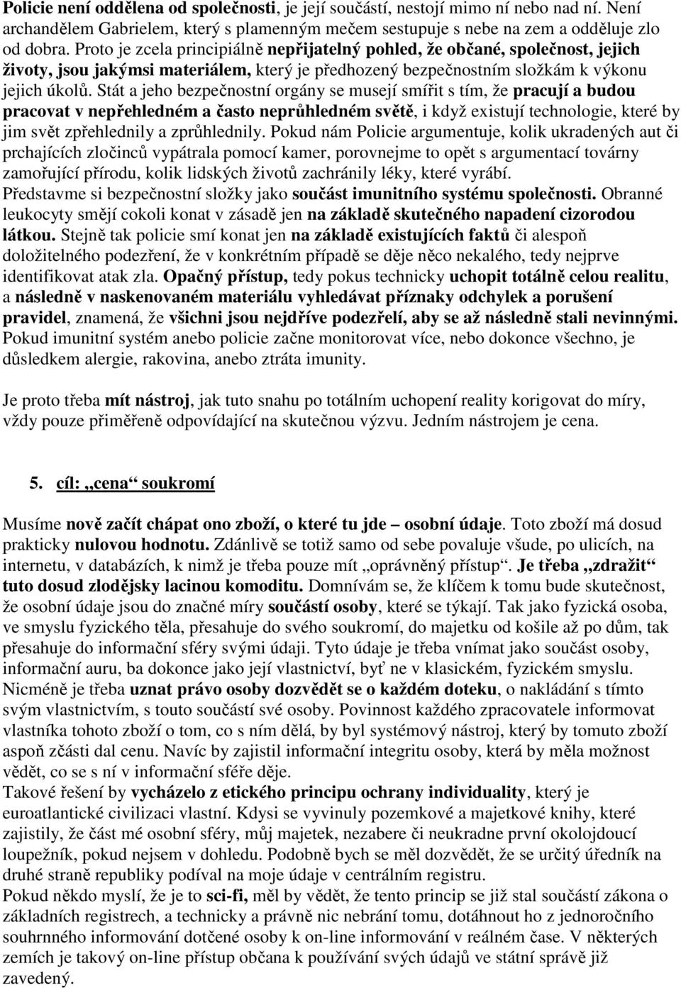 Stát a jeho bezpečnostní orgány se musejí smířit s tím, že pracují a budou pracovat v nepřehledném a často neprůhledném světě, i když existují technologie, které by jim svět zpřehlednily a