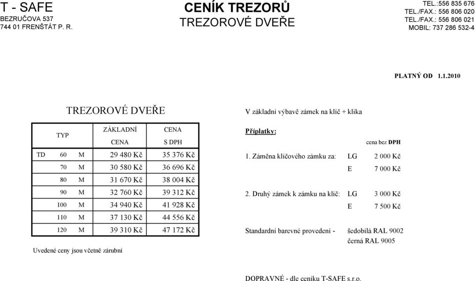 Druhý zámek k zámku na klíč: LG 3 000 Kč 100 34 940 Kč 41 928 Kč E 7 500 Kč 110 37 130 Kč 44 556 Kč 120 39 310 Kč 47 172 Kč Standardní barevné provedení - šedobílá