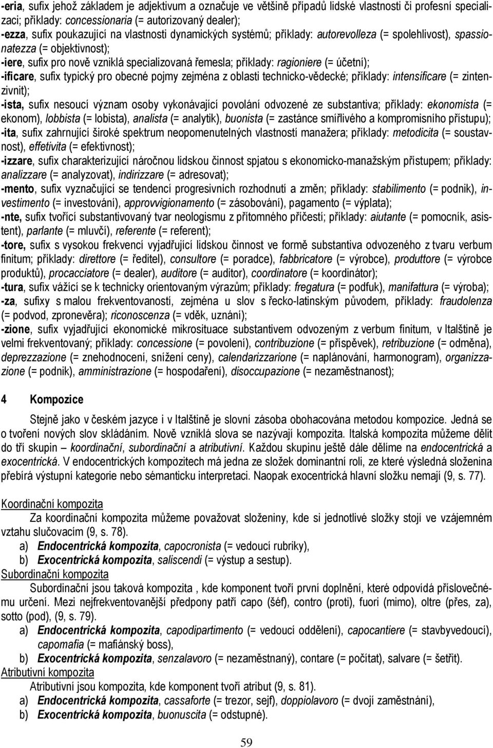 -ificare, sufix typický pro obecné pojmy zejména z oblasti technicko-vědecké; příklady: intensificare (= zintenzivnit); -ista, sufix nesoucí význam osoby vykonávající povolání odvozené ze