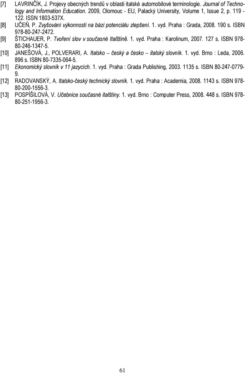1. vyd. Praha : Karolinum, 2007. 127 s. ISBN 978-80-246-1347-5. [10] JANEŠOVÁ, J., POLVERARI, A. Italsko český a česko italský slovník. 1. vyd. Brno : Leda, 2006. 896 s. ISBN 80-7335-064-5.