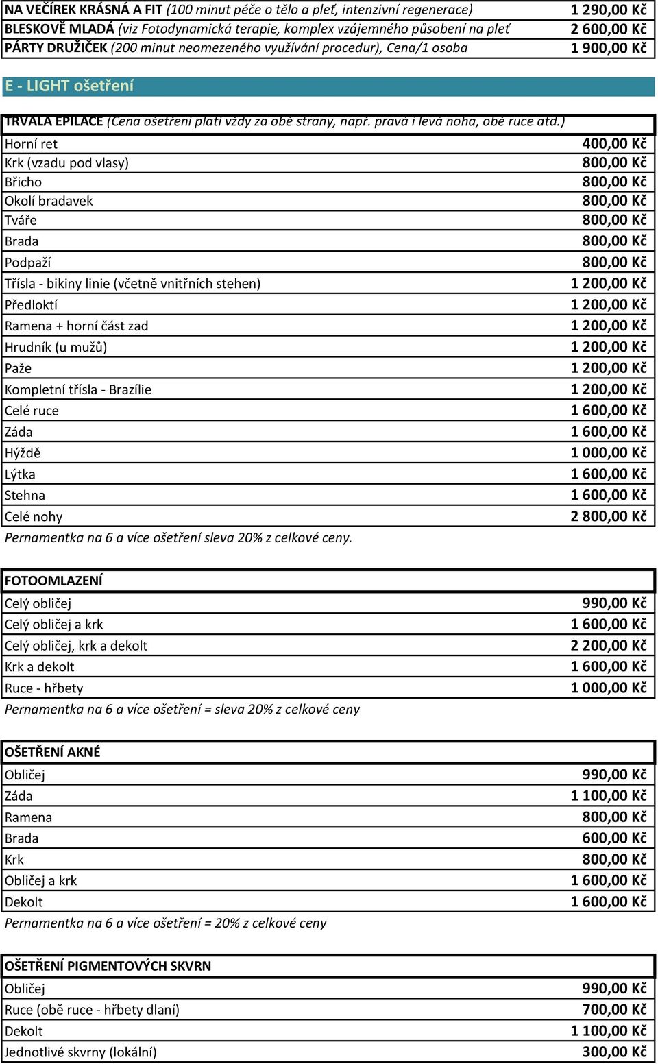 ) Horní ret 400,00 Kč Krk (vzadu pod vlasy) Břicho Okolí bradavek Tváře Brada Podpaží Třísla - bikiny linie (včetně vnitřních stehen) Předloktí Ramena + horní část zad Hrudník (u mužů) Paže Kompletní