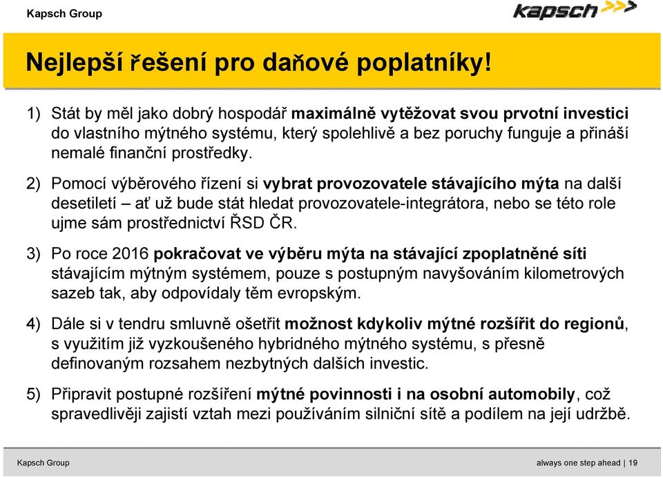 2) Pomocí výběrového řízení si vybrat provozovatele stávajícího mýta na další desetiletí ať už bude stát hledat provozovatele-integrátora, nebo se této role ujme sám prostřednictví ŘSD ČR.