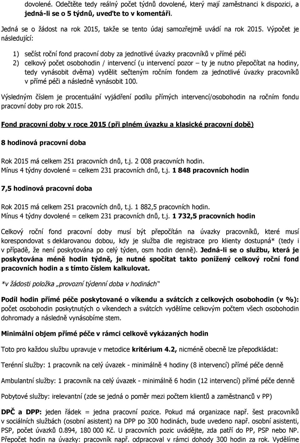 Výpočet je následující: 1) sečíst roční fond pracovní doby za jednotlivé úvazky pracovníků v přímé péči 2) celkový počet osobohodin / intervencí (u intervencí pozor ty je nutno přepočítat na hodiny,