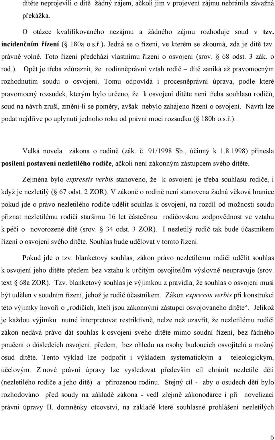 Opět je třeba zdůraznit, že rodinněprávní vztah rodič dítě zaniká až pravomocným rozhodnutím soudu o osvojení.