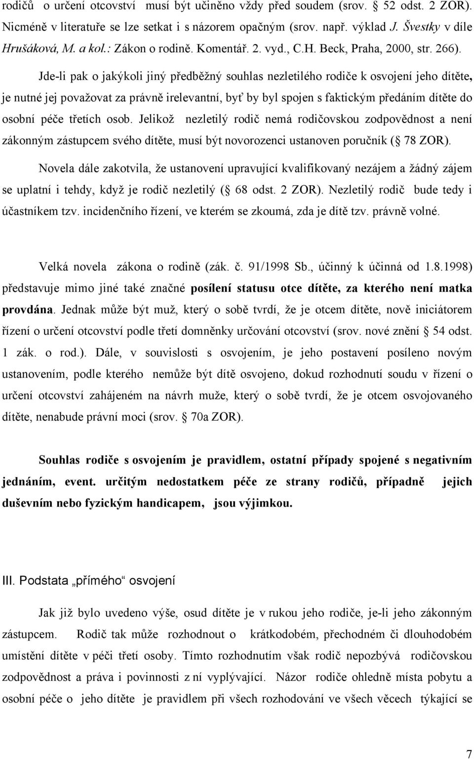 Jde-li pak o jakýkoli jiný předběžný souhlas nezletilého rodiče k osvojení jeho dítěte, je nutné jej považovat za právně irelevantní, byť by byl spojen s faktickým předáním dítěte do osobní péče