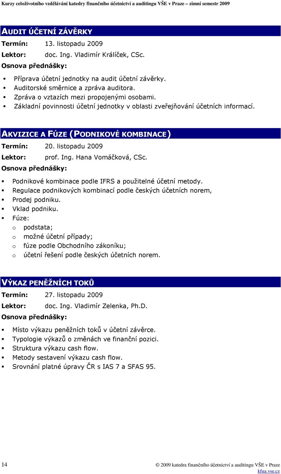 listopadu 2009 Lektor: prof. Ing. Hana Vomáčková, CSc. Podnikové kombinace podle IFRS a použitelné účetní metody. Regulace podnikových kombinací podle českých účetních norem, Prodej podniku.