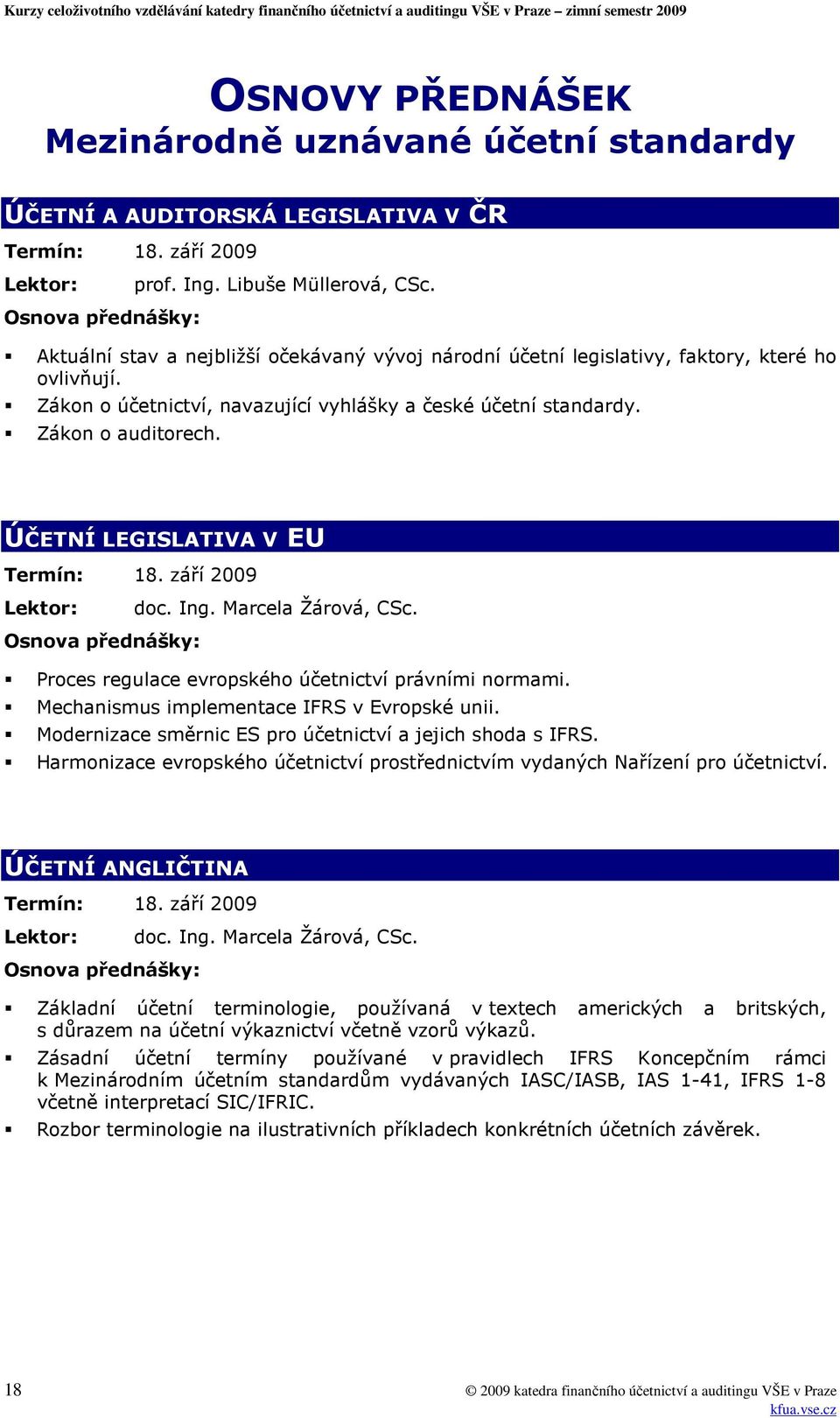 ÚČETNÍ LEGISLATIVA V EU Termín: 18. září 2009 Lektor: doc. Ing. Marcela Žárová, CSc. Proces regulace evropského účetnictví právními normami. Mechanismus implementace IFRS v Evropské unii.